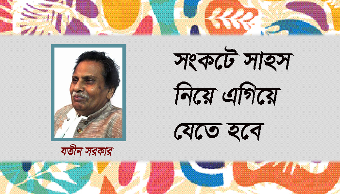 সংকটে সাহস নিয়ে এগিয়ে যেতে হবে