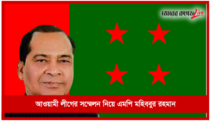 আওয়ামী লীগের সম্মেলন নিয়ে এমপি মহিববুর রহমান