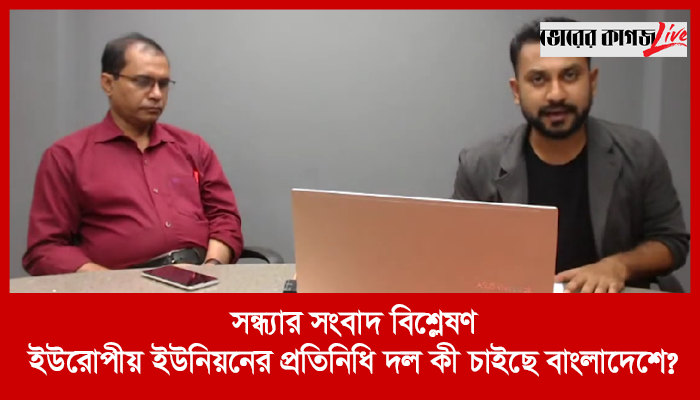 সন্ধ্যার সংবাদ বিশ্লেষণ : ইউরোপীয় ইউনিয়নের প্রতিনিধি দল কী চাইছে বাংলাদেশে?