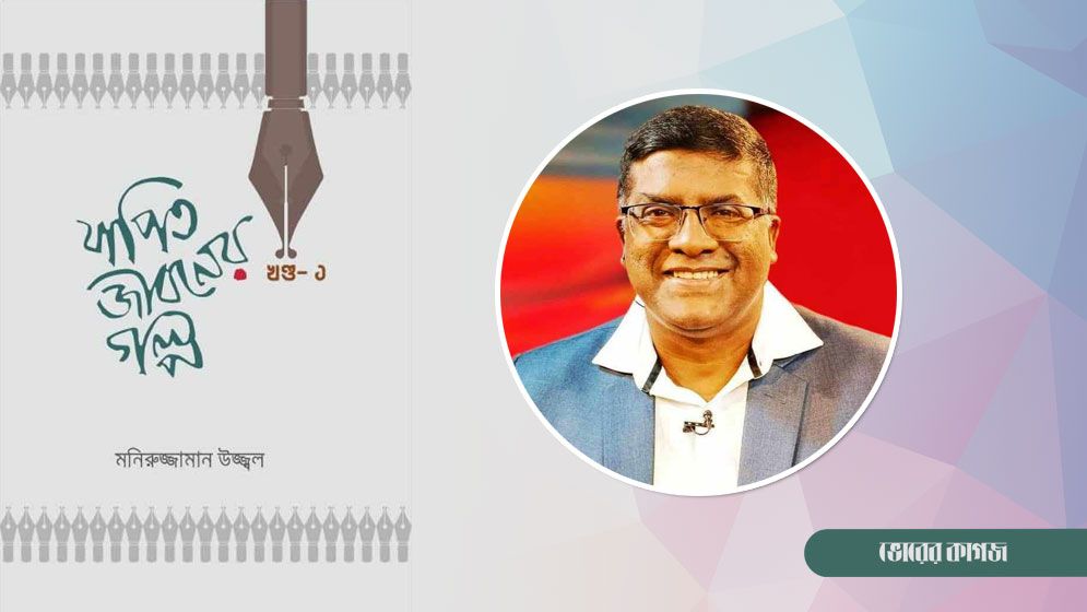 সাংবাদিক মনিরুজ্জামান উজ্জ্বলের বই ‘যাপিত জীবনের গল্প’