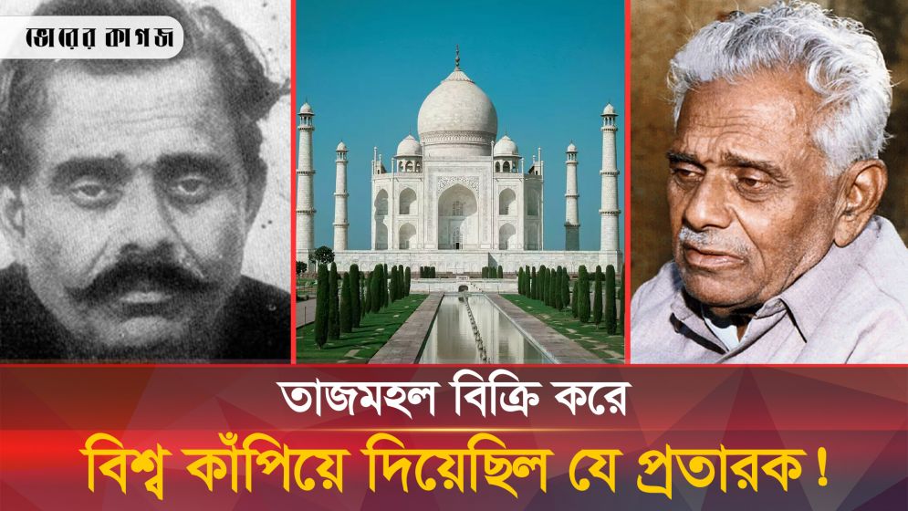 তাজমহল বিক্রি করে বিশ্ব কাঁপিয়ে দিয়েছিল যে প্রতারক!