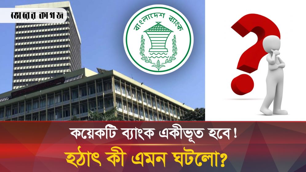 ১০টি ব্যাংককে চাপ দিয়ে একীভূত করা হবে! কারণ কী?