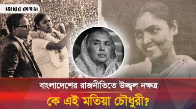 কেন অগ্নিকন্যা বলা হতো মতিয়া চৌধুরীকে