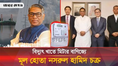 বিদ্যুৎ খাতে মিটার বাণিজ্যে মূল হোতা ছিলেন নসরুল হামিদ চক্র