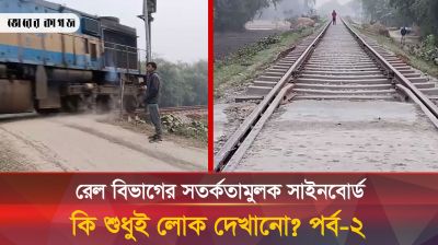 রেল বিভাগের সতর্কতামুলক সাইনবোর্ড কি শুধুই লোক দেখানো | পর্ব-২