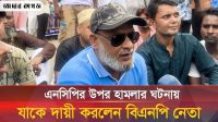 গোপালগঞ্জে এনসিপির কর্মসূচিতে হামলার ঘটনায় যা বললেন বিএনপি নেতা