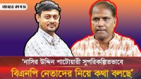 নাসির উদ্দিন পাটোয়ারী সুপরিকল্পিতভাবে বিএনপি নেতাদের নিয়ে কথা বলছে