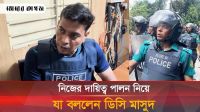 যদি আমার ডিউটি পালন করতে না পারি তাহলে চাকরি করে লাভ কি: ডিসি মাসুদ