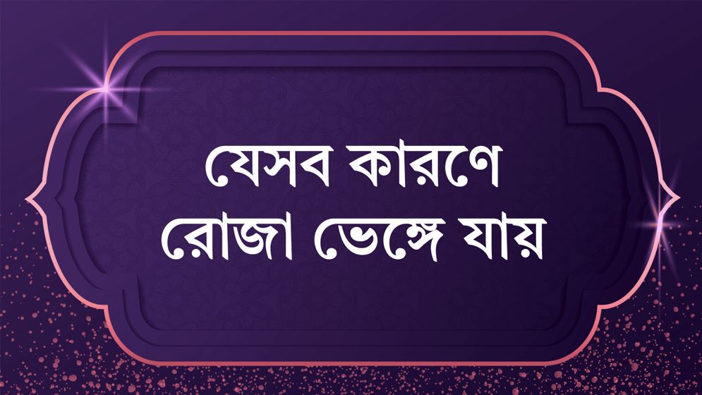 রোজা ভঙ্গের কারণগুলো কী?