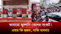 আবারো জ্বালানি তেলের সংকট! এবার কি গুজব, নাকি ব্যবসা?